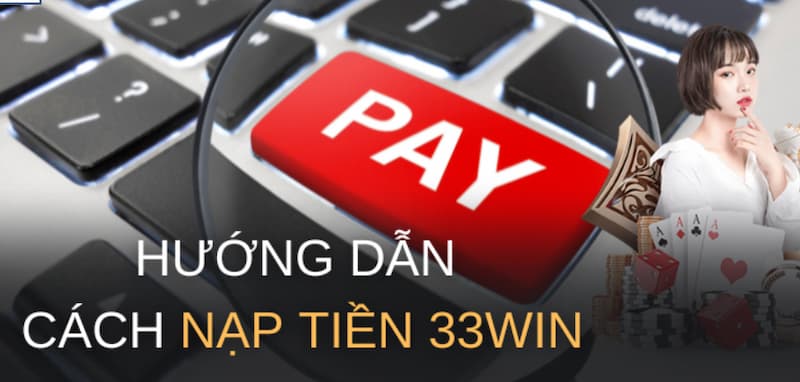 Hướng dẫn chi tiết về quy trình nạp tiền tại 33Win